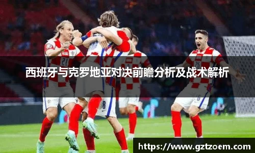 西班牙与克罗地亚对决前瞻分析及战术解析