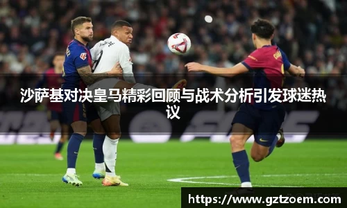 沙萨基对决皇马精彩回顾与战术分析引发球迷热议