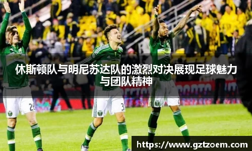休斯顿队与明尼苏达队的激烈对决展现足球魅力与团队精神