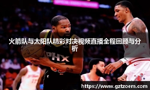 火箭队与太阳队精彩对决视频直播全程回顾与分析