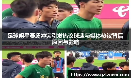 足球明星赛场冲突引发热议球迷与媒体热议背后原因与影响