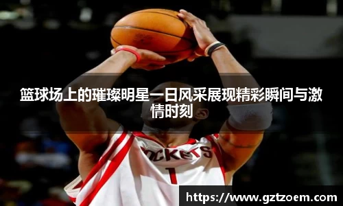 篮球场上的璀璨明星一日风采展现精彩瞬间与激情时刻